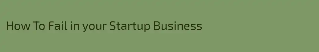 How To Fail in your Startup Business